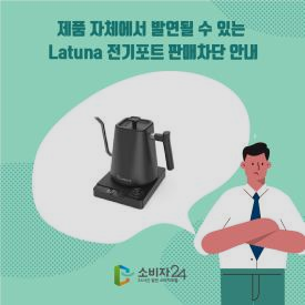 제품 자체에서 발연될 수 있는 Latuna 전기포트 판매차단 안내 